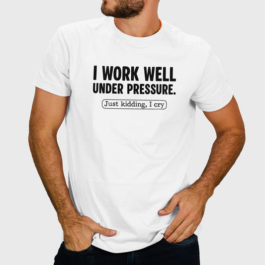 I work well under pressure. Just kidding, I cry. Unisex t-shirt